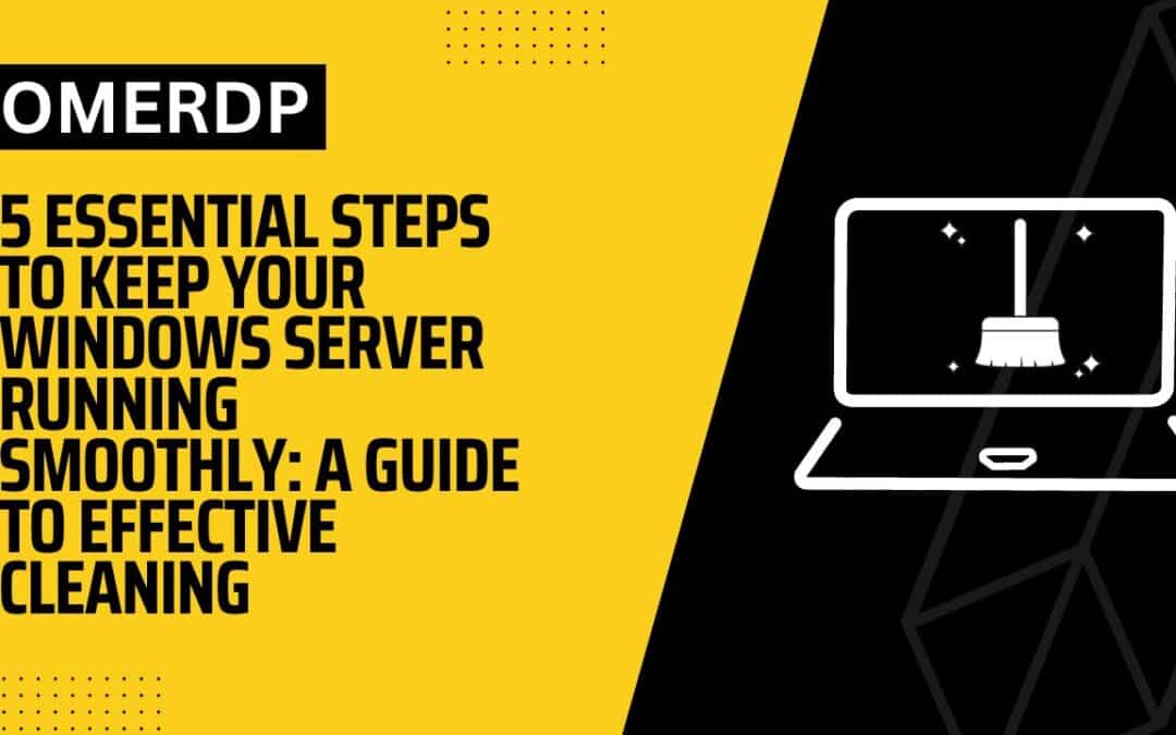 5 Essential Steps to Keep Your Windows Server Running Smoothly: A Guide to Effective Cleaning