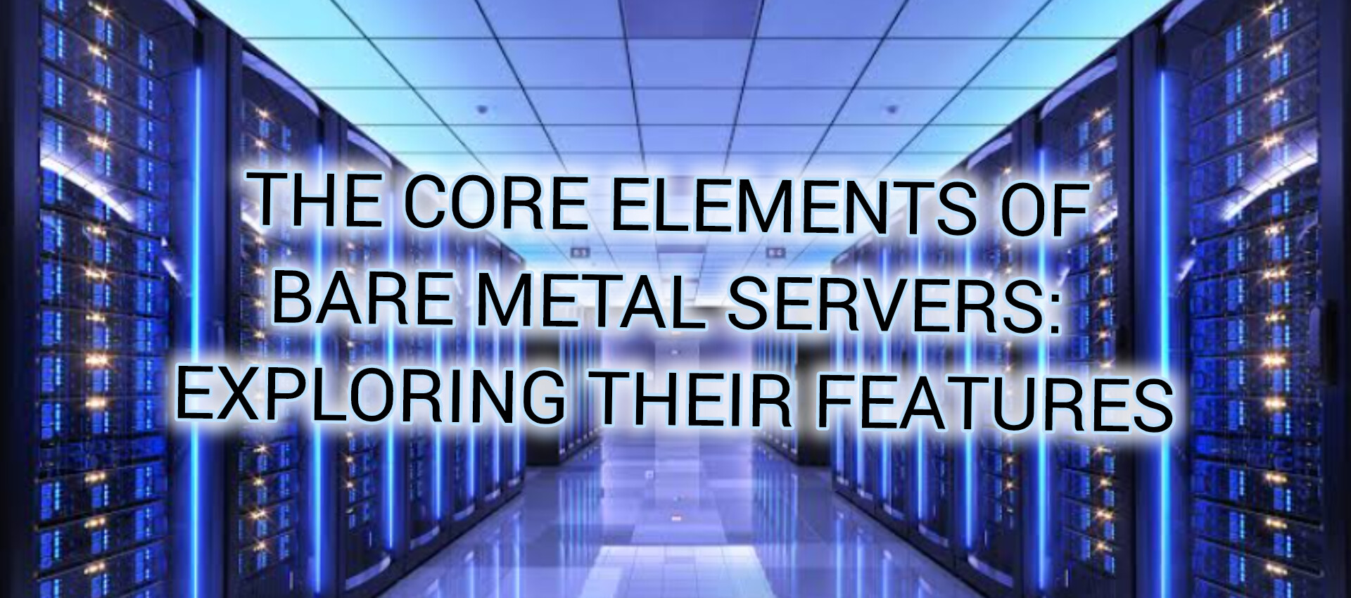 The Core Elements of Bare Metal Servers: Exploring their Features